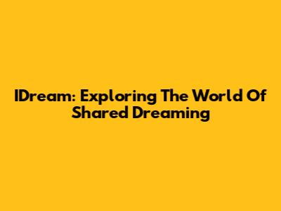 IDream: Exploring The World Of Shared Dreaming