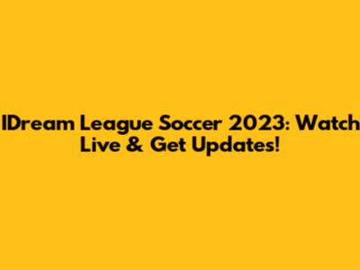 IDream League Soccer 2023: Watch Live & Get Updates!