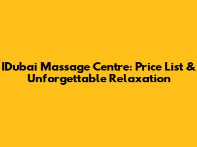 IDubai Massage Centre: Price List & Unforgettable Relaxation