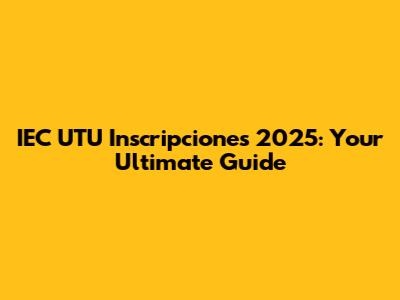 IEC UTU Inscripciones 2025: Your Ultimate Guide