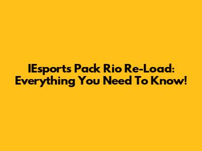 IEsports Pack Rio Re-Load: Everything You Need To Know!