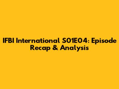 IFBI International S01E04: Episode Recap & Analysis