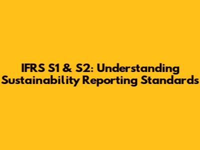 IFRS S1 & S2: Understanding Sustainability Reporting Standards