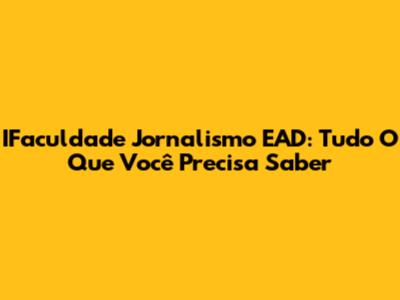 IFaculdade Jornalismo EAD: Tudo O Que Você Precisa Saber