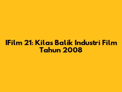 IFilm 21: Kilas Balik Industri Film Tahun 2008