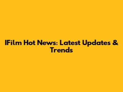 IFilm Hot News: Latest Updates & Trends