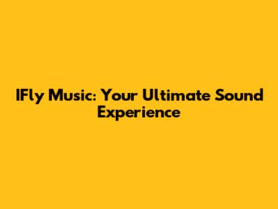 IFly Music: Your Ultimate Sound Experience