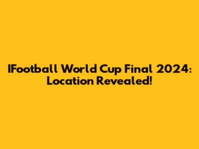 IFootball World Cup Final 2024: Location Revealed!