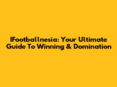IFootballnesia: Your Ultimate Guide To Winning & Domination