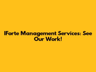 IForte Management Services: See Our Work!