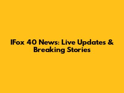 IFox 40 News: Live Updates & Breaking Stories