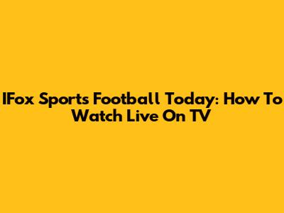 IFox Sports Football Today: How To Watch Live On TV