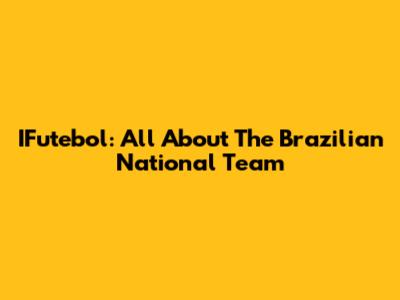 IFutebol: All About The Brazilian National Team