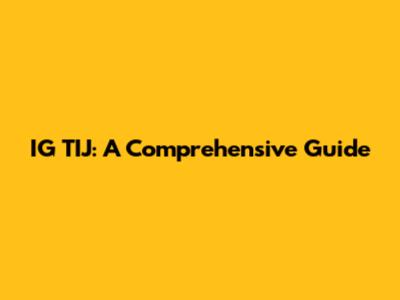 IG TIJ: A Comprehensive Guide