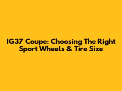 IG37 Coupe: Choosing The Right Sport Wheels & Tire Size