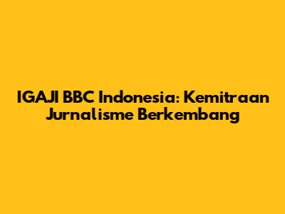 IGAJI BBC Indonesia: Kemitraan Jurnalisme Berkembang