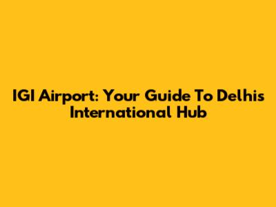 IGI Airport: Your Guide To Delhi's International Hub