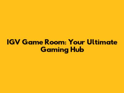 IGV Game Room: Your Ultimate Gaming Hub