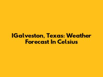 IGalveston, Texas: Weather Forecast In Celsius