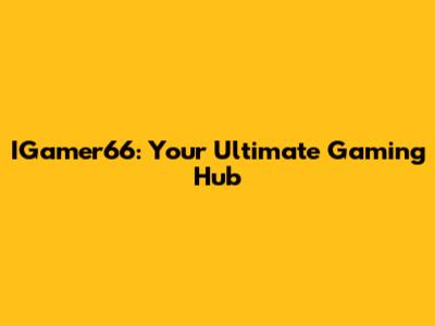 IGamer66: Your Ultimate Gaming Hub
