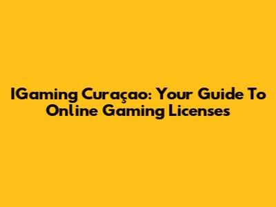 IGaming Curaçao: Your Guide To Online Gaming Licenses