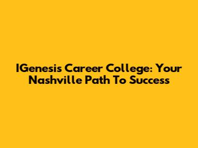 IGenesis Career College: Your Nashville Path To Success