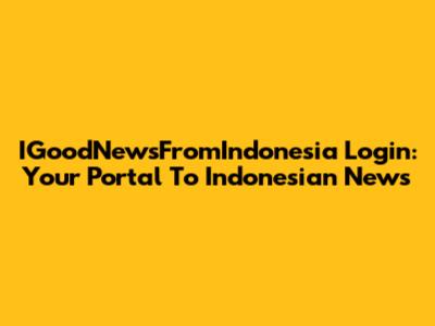 IGoodNewsFromIndonesia Login: Your Portal To Indonesian News