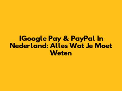 IGoogle Pay & PayPal In Nederland: Alles Wat Je Moet Weten