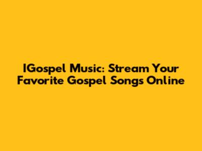 IGospel Music: Stream Your Favorite Gospel Songs Online