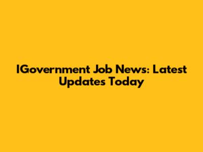 IGovernment Job News: Latest Updates Today