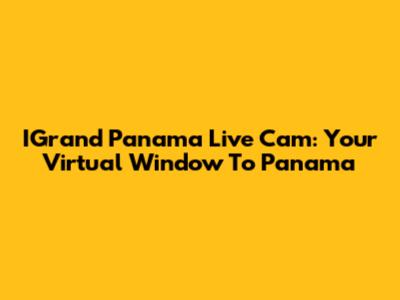 IGrand Panama Live Cam: Your Virtual Window To Panama
