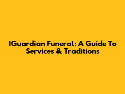 IGuardian Funeral: A Guide To Services & Traditions