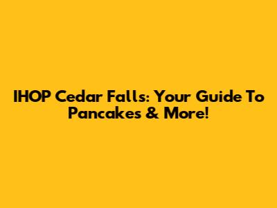 IHOP Cedar Falls: Your Guide To Pancakes & More!