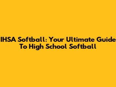 IHSA Softball: Your Ultimate Guide To High School Softball
