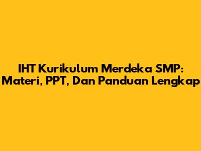 IHT Kurikulum Merdeka SMP: Materi, PPT, Dan Panduan Lengkap