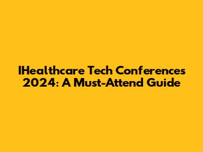 IHealthcare Tech Conferences 2024: A Must-Attend Guide