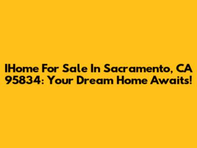 IHome For Sale In Sacramento, CA 95834: Your Dream Home Awaits!