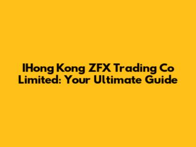 IHong Kong ZFX Trading Co Limited: Your Ultimate Guide