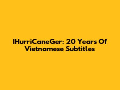 IHurriCaneGer: 20 Years Of Vietnamese Subtitles