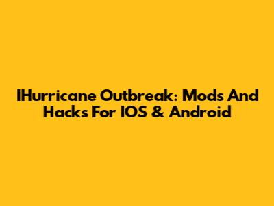 IHurricane Outbreak: Mods And Hacks For IOS & Android