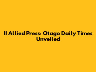 II Allied Press: Otago Daily Times Unveiled