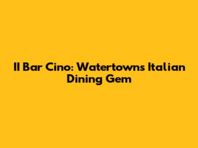 II Bar Cino: Watertown's Italian Dining Gem