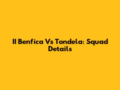 II Benfica Vs Tondela: Squad Details