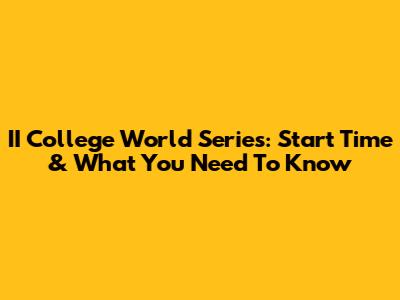 II College World Series: Start Time & What You Need To Know