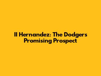 II Hernandez: The Dodgers' Promising Prospect
