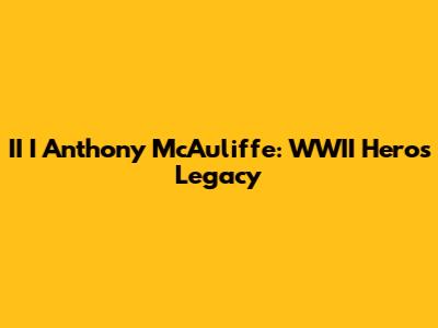 II I Anthony McAuliffe: WWII Hero's Legacy