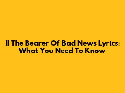 II The Bearer Of Bad News Lyrics: What You Need To Know
