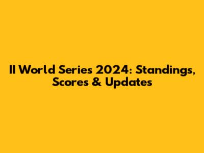 II World Series 2024: Standings, Scores & Updates