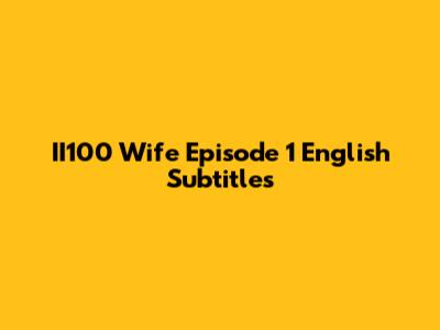 II100 Wife Episode 1 English Subtitles