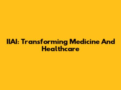 IIAI: Transforming Medicine And Healthcare